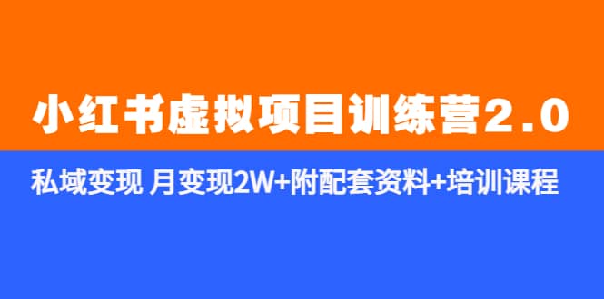 《小红书虚拟项目训练营2.0-更新》私域变现 月变现2W+附配套资料+培训课程创业之家-网创项目资源站-副业项目-创业项目-搞钱项目创业之家