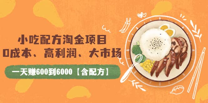 小吃配方淘金项目：0成本、高利润、大市场，一天赚600到6000【含配方】创业之家-网创项目资源站-副业项目-创业项目-搞钱项目创业之家