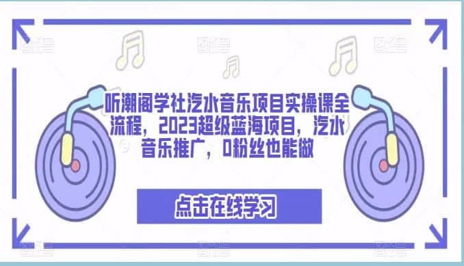 听潮阁学社汽水音乐项目实操课全流程，2023超级蓝海项目，汽水音乐推广，0粉丝也能做创业之家-网创项目资源站-副业项目-创业项目-搞钱项目创业之家