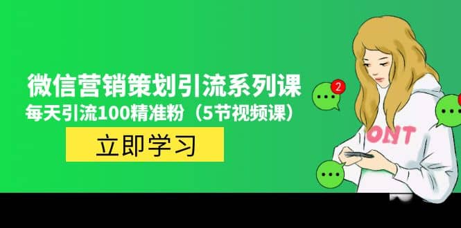 价值百万的微信营销策划引流系列课（5节视频课）创业之家-网创项目资源站-副业项目-创业项目-搞钱项目创业之家
