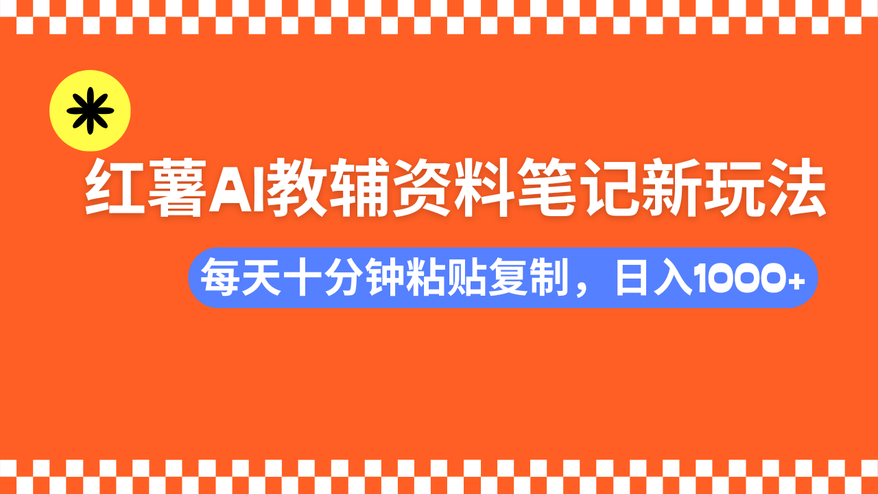 小红书AI教辅资料笔记新玩法，0门槛，可批量可复制，一天十分钟发笔记轻松日入1000+创业之家-网创项目资源站-副业项目-创业项目-搞钱项目创业之家