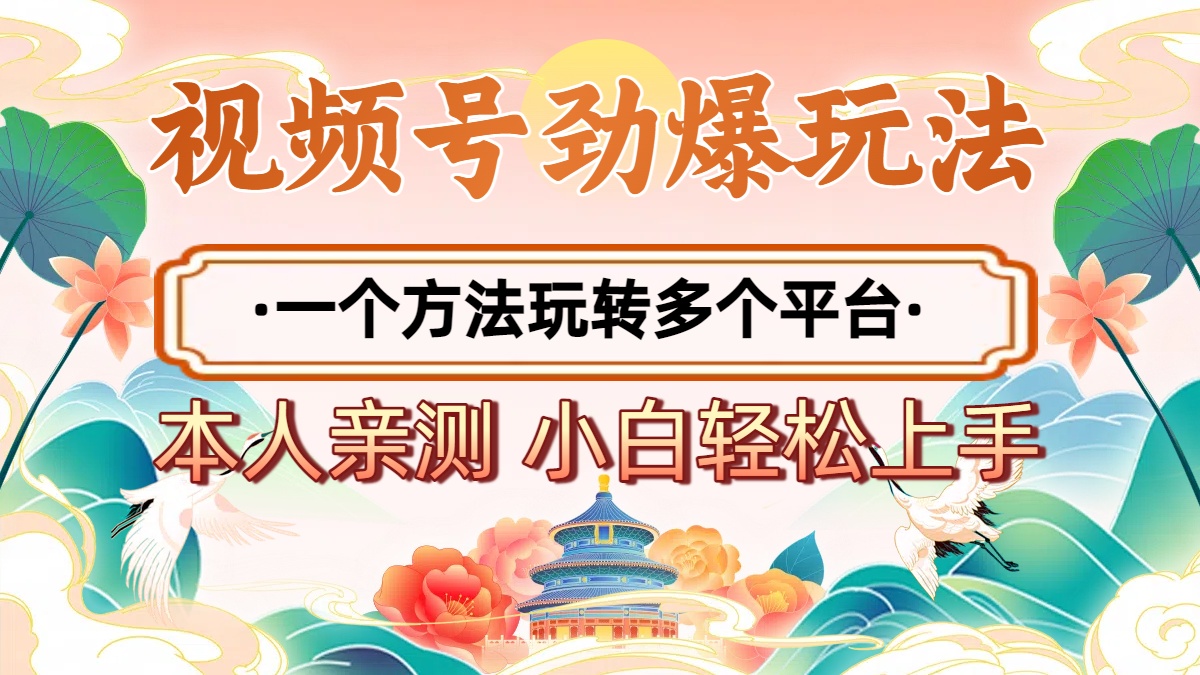 2025年视频号劲爆玩法，一个方法玩转多个平台 小白也能轻松上手创业之家-网创项目资源站-副业项目-创业项目-搞钱项目创业之家