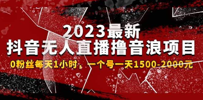 2023最新抖音无人直播撸音浪项目，0粉丝每天1小时，一个号一天1500-2000元创业之家-网创项目资源站-副业项目-创业项目-搞钱项目创业之家