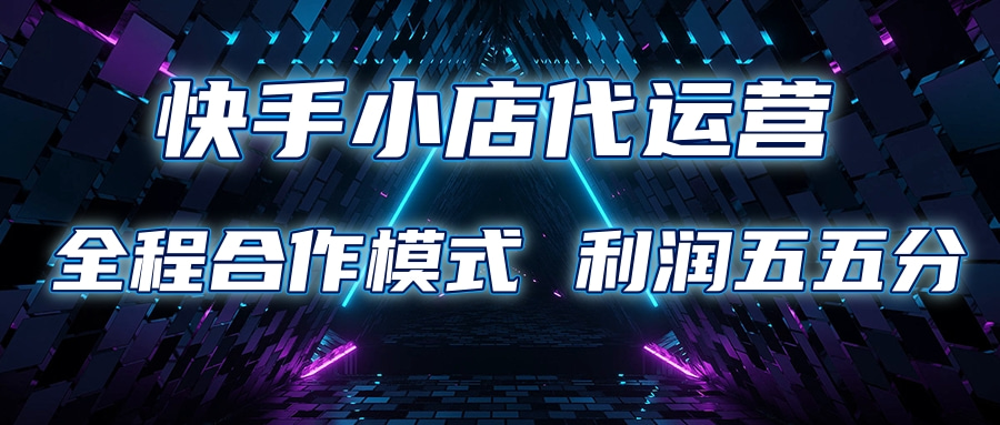 快手小店代运营 限时托管计划合作模式 利润五五分成创业之家-网创项目资源站-副业项目-创业项目-搞钱项目创业之家
