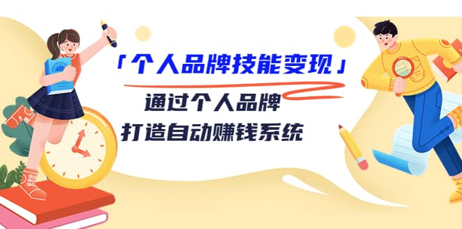 「个人品牌技能变现」通过个人品牌-打造自动赚钱系统（29节视频课程）创业之家-网创项目资源站-副业项目-创业项目-搞钱项目创业之家