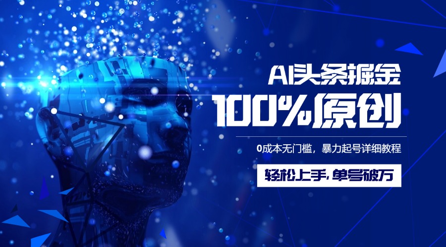 AI头条掘金100%原创玩法，0成本无门槛，暴力起号详细教程，轻松上手，单号破万创业之家-网创项目资源站-副业项目-创业项目-搞钱项目创业之家
