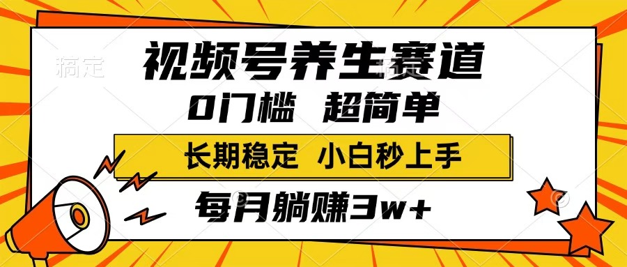 视频号养生赛道，一条视频1800，超简单，小白轻松月入3w+，长期稳定创业之家-网创项目资源站-副业项目-创业项目-搞钱项目创业之家
