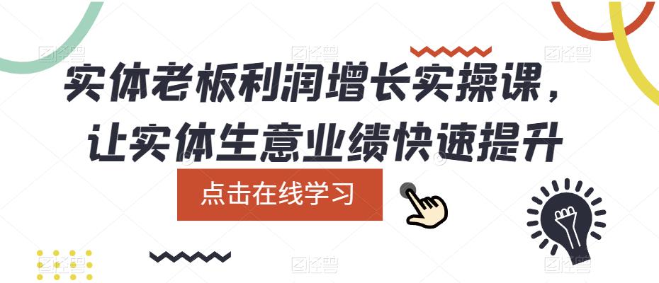 实体老板利润-增长实战课，让实体生意业绩快速提升创业之家-网创项目资源站-副业项目-创业项目-搞钱项目创业之家