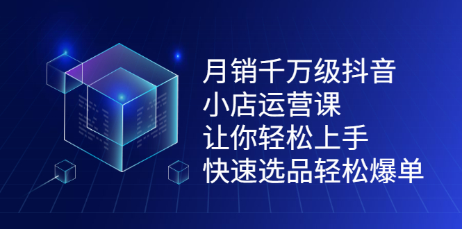 月销千万级抖音小店运营课，让你轻松上手、快速选品轻松爆单创业之家-网创项目资源站-副业项目-创业项目-搞钱项目创业之家