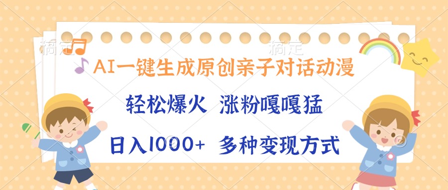AI一键生成原创亲子对话动漫，单条视频播放破千万 ，日入1000+，多种变现方式创业之家-网创项目资源站-副业项目-创业项目-搞钱项目创业之家