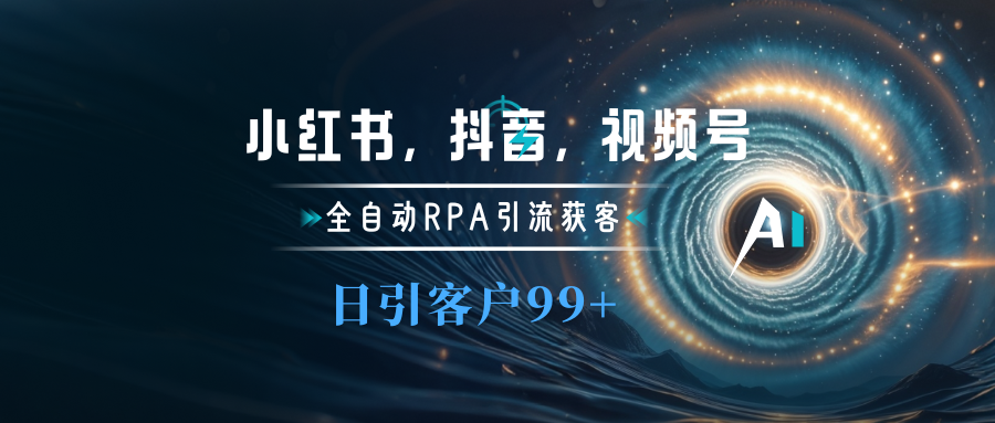 小红书，抖音，视频号主流平台全自动RPA引流获客，日引目标客户500+创业之家-网创项目资源站-副业项目-创业项目-搞钱项目创业之家
