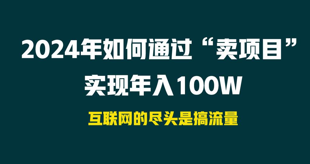 2024年如何通过“卖项目”实现年入100W创业之家-网创项目资源站-副业项目-创业项目-搞钱项目创业之家