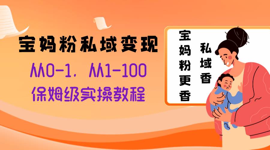 宝妈粉私域变现从0-1，从1-100，保姆级实操教程，长久稳定的变现之法创业之家-网创项目资源站-副业项目-创业项目-搞钱项目创业之家