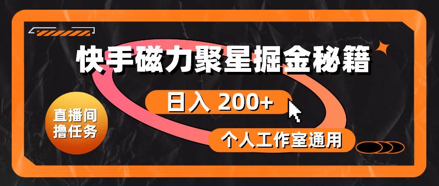 快手磁力聚星掘金秘籍，日入 200+，个人工作室通用创业之家-网创项目资源站-副业项目-创业项目-搞钱项目创业之家