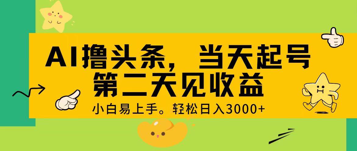 AI撸头条，轻松日入3000+，当天起号，第二天见收益。创业之家-网创项目资源站-副业项目-创业项目-搞钱项目创业之家