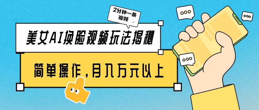 美女AI换脸视频玩法揭秘：2分钟制作一条，简单操作月入万元以上！创业之家-网创项目资源站-副业项目-创业项目-搞钱项目创业之家