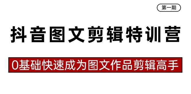 抖音图文剪辑特训营第一期，0基础快速成为图文作品剪辑高手（23节课）创业之家-网创项目资源站-副业项目-创业项目-搞钱项目创业之家