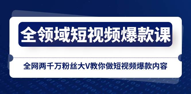 全领域 短视频爆款课，全网两千万粉丝大V教你做短视频爆款内容创业之家-网创项目资源站-副业项目-创业项目-搞钱项目创业之家