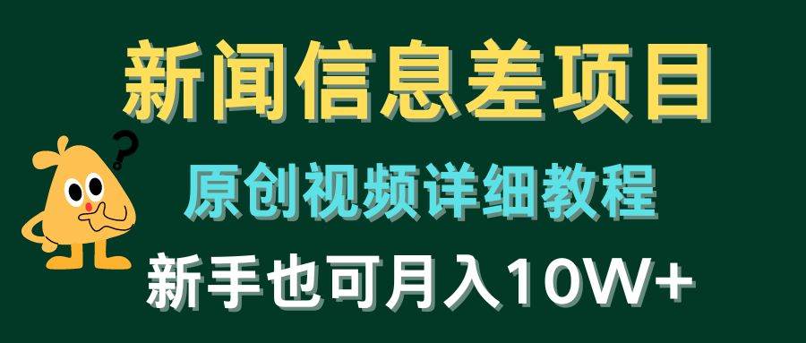 新闻信息差项目，原创视频详细教程，新手也可月入10W+创业之家-网创项目资源站-副业项目-创业项目-搞钱项目创业之家