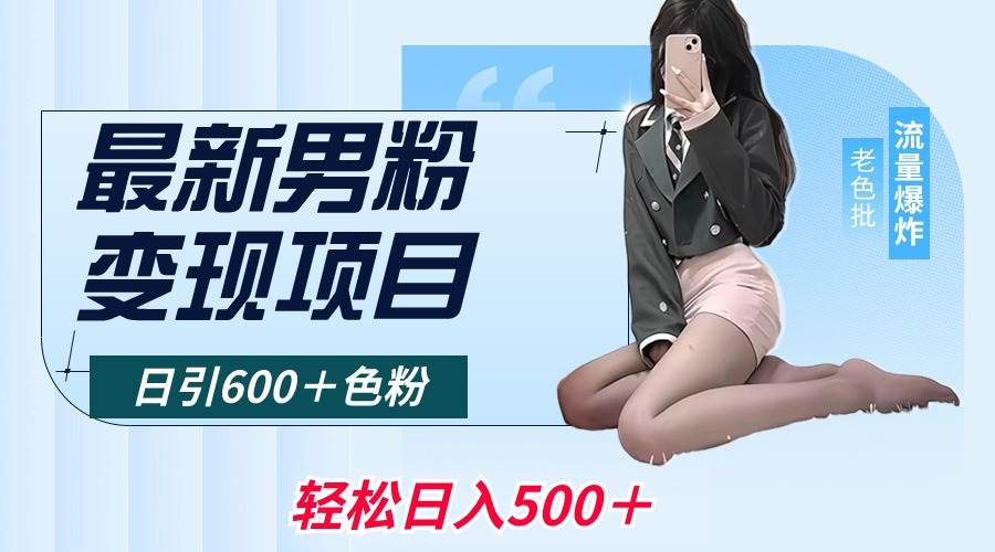 最新男粉变现项目，日引600＋色粉，全平台通用，轻松日入500＋创业之家-网创项目资源站-副业项目-创业项目-搞钱项目创业之家