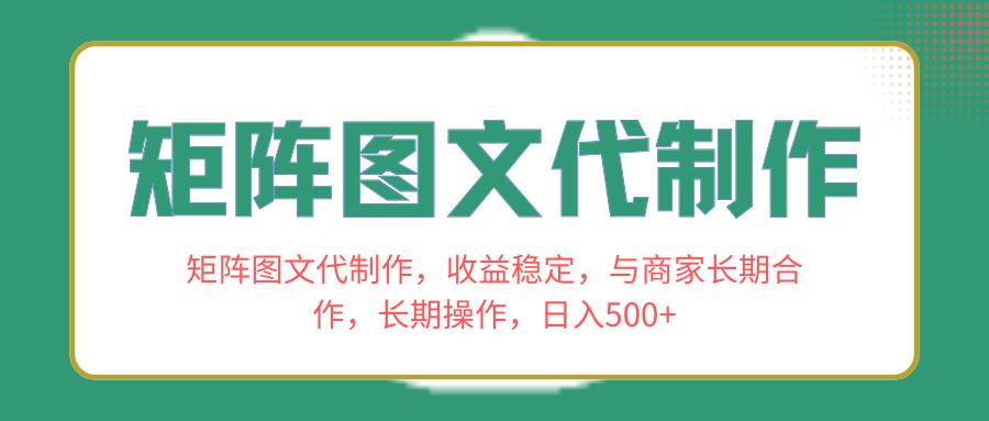 矩阵图文代制作，收益稳定，与商家长期合作，长期操作，日入500+创业之家-网创项目资源站-副业项目-创业项目-搞钱项目创业之家