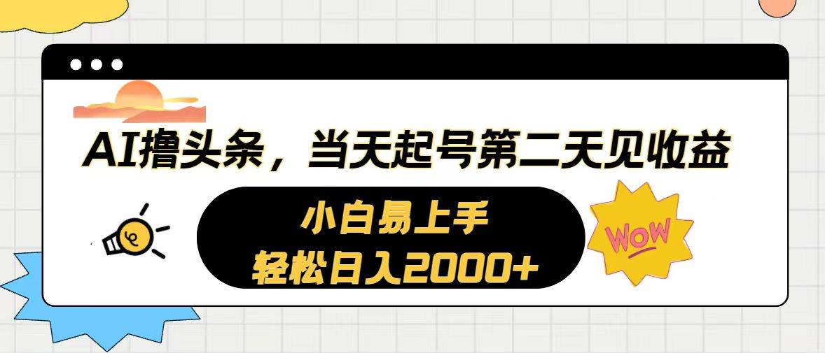 AI撸头条，当天起号，第二天见收益。轻松日入2000+创业之家-网创项目资源站-副业项目-创业项目-搞钱项目创业之家
