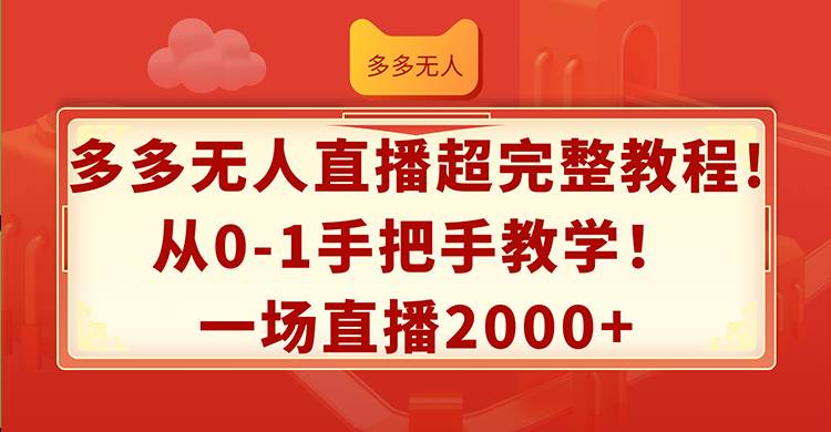 多多无人直播超完整教程!从0-1手把手教学！一场直播2000+创业之家-网创项目资源站-副业项目-创业项目-搞钱项目创业之家