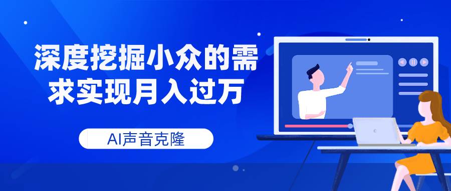 AI声音克隆，深度挖掘小众的需求实现月入过万创业之家-网创项目资源站-副业项目-创业项目-搞钱项目创业之家