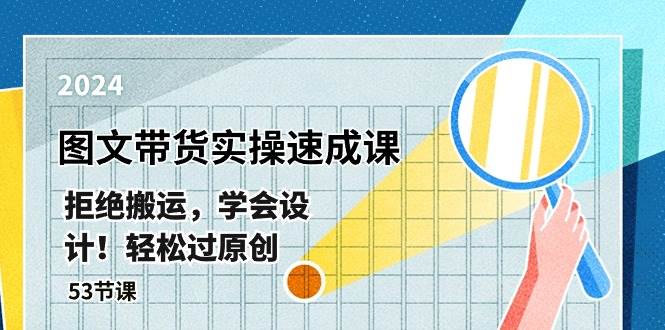 最新图文带货实操速成课，拒绝搬运，学会设计！轻松过原创  (53节课)创业之家-网创项目资源站-副业项目-创业项目-搞钱项目创业之家