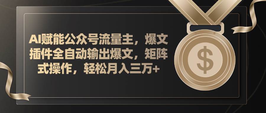 AI赋能公众号流量主，插件输出爆文，矩阵式操作，轻松月入三万+创业之家-网创项目资源站-副业项目-创业项目-搞钱项目创业之家