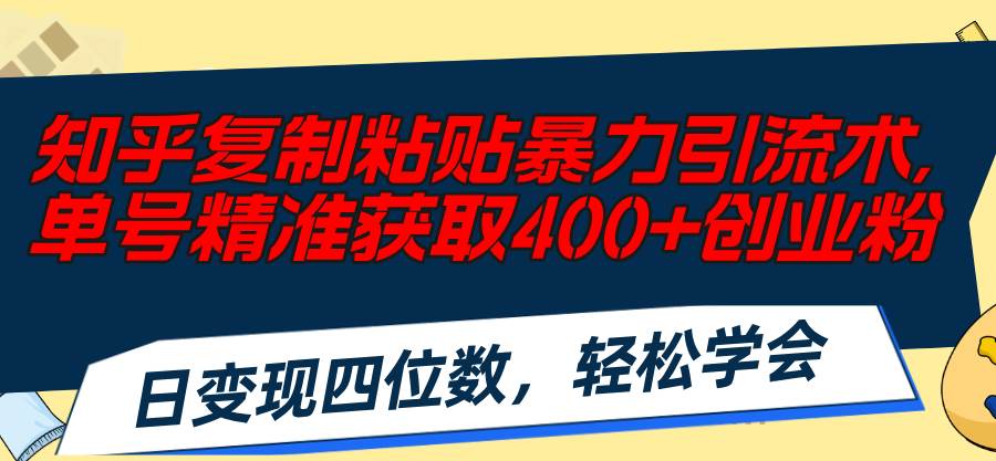知乎复制粘贴暴力引流术，单号精准获取400+创业粉，日变现四位数，轻松…创业之家-网创项目资源站-副业项目-创业项目-搞钱项目创业之家