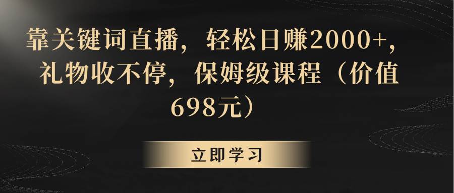 靠关键词直播，轻松日赚2000+，礼物收不停创业之家-网创项目资源站-副业项目-创业项目-搞钱项目创业之家