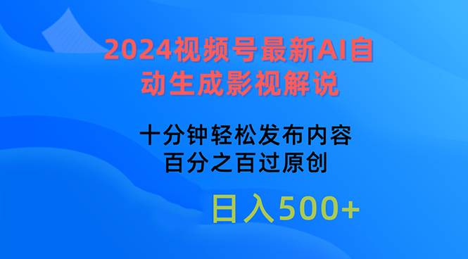 2024视频号最新AI自动生成影视解说，十分钟轻松发布内容，百分之百过原…创业之家-网创项目资源站-副业项目-创业项目-搞钱项目创业之家
