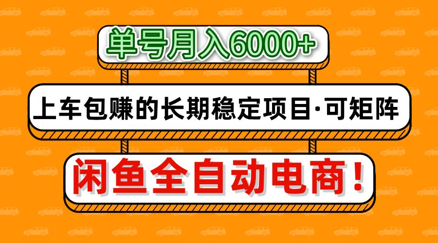 闲鱼全自动电商，月入6000+，上车包赚的长期稳定项目【可矩阵放大】创业之家-网创项目资源站-副业项目-创业项目-搞钱项目创业之家