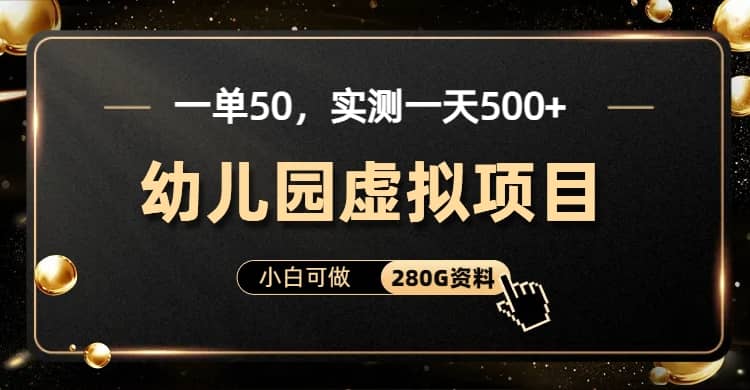 一单卖50，实测一天500-适合小白的幼儿园虚拟项目（附带最全资料280G）创业之家-网创项目资源站-副业项目-创业项目-搞钱项目创业之家