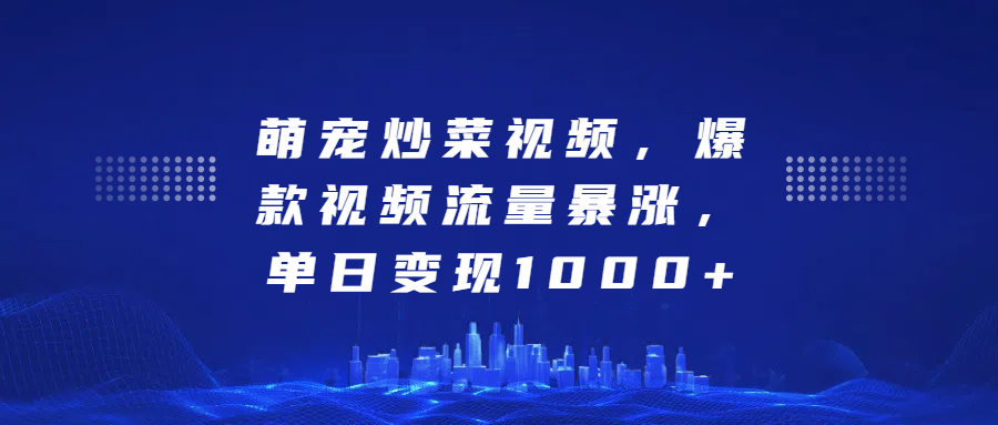 萌宠炒菜视频，爆款视频流量暴涨，单日变现1000+创业之家-网创项目资源站-副业项目-创业项目-搞钱项目创业之家