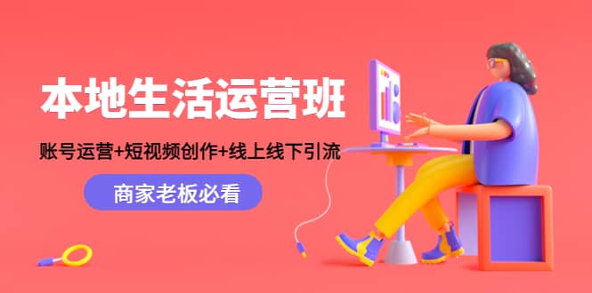 本地生活运营班：账号运营+短视频创作+线上线下Y.L，商家老板必看创业之家-网创项目资源站-副业项目-创业项目-搞钱项目创业之家