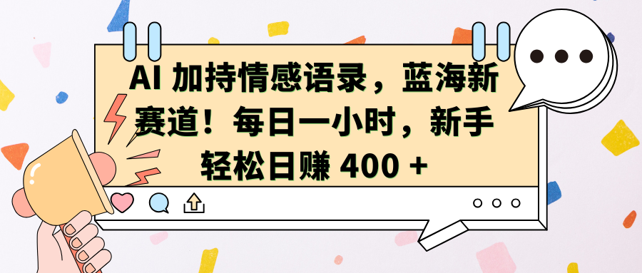 AI加持情感语录，蓝海新赛道！每日一小时，新手轻松日赚 400 +创业之家-网创项目资源站-副业项目-创业项目-搞钱项目创业之家