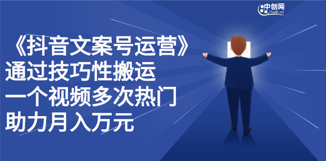 抖音文案号运营课程：技巧性搬运，一个视频多次热门，逐步变现创业之家-网创项目资源站-副业项目-创业项目-搞钱项目创业之家