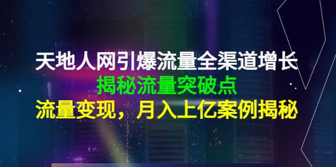 天地人网引爆流量全渠道增长：揭秘流量突然破点，流量变现创业之家-网创项目资源站-副业项目-创业项目-搞钱项目创业之家
