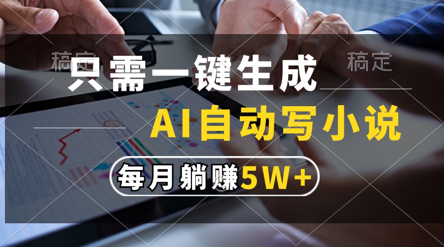 只需一键生成，AI自动写小说，每月躺赚5w+创业之家-网创项目资源站-副业项目-创业项目-搞钱项目创业之家