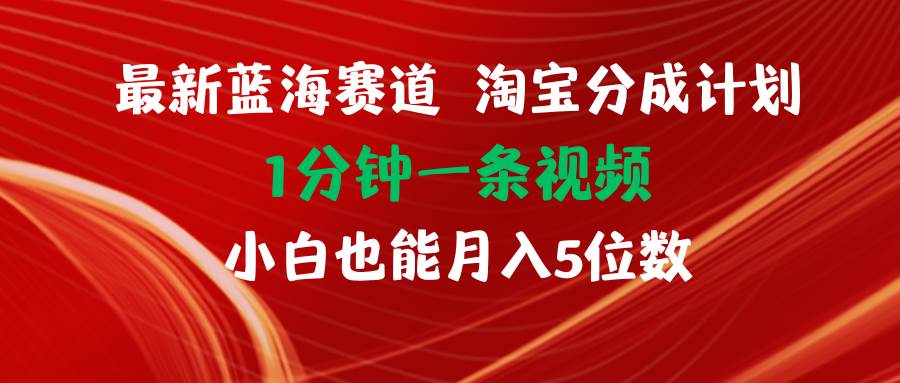 最新蓝海项目淘宝分成计划1分钟1条视频小白也能月入五位数创业之家-网创项目资源站-副业项目-创业项目-搞钱项目创业之家