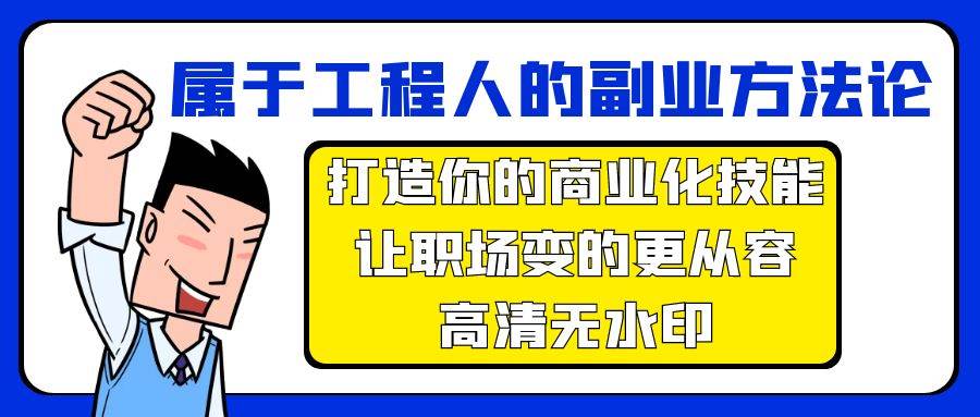 属于工程人-副业方法论，打造你的商业化技能，让职场变的更从容-高清无水印创业之家-网创项目资源站-副业项目-创业项目-搞钱项目创业之家