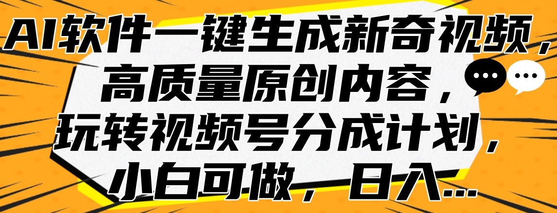 AI软件一键生成新奇视频，高质量原创内容，玩转视频号分成计划，小白可做，日入…创业之家-网创项目资源站-副业项目-创业项目-搞钱项目创业之家