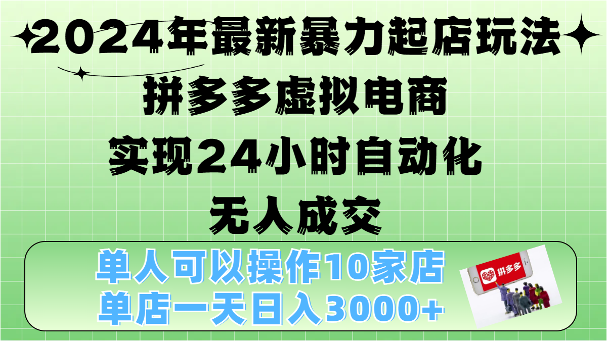 2024年最新暴力起店玩法，拼多多虚拟电商，实现24小时自动化无人成交，单人可以操作10家店，单店日入3000+创业之家-网创项目资源站-副业项目-创业项目-搞钱项目创业之家