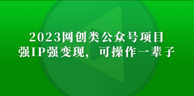 2023网创类公众号项目，强IP强变现，可操作一辈子创业之家-网创项目资源站-副业项目-创业项目-搞钱项目创业之家