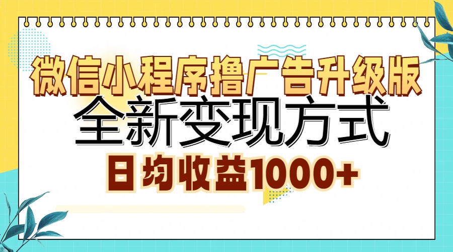 微信小程序撸广告升级版，全新变现方式，日均收益1000+创业之家-网创项目资源站-副业项目-创业项目-搞钱项目创业之家