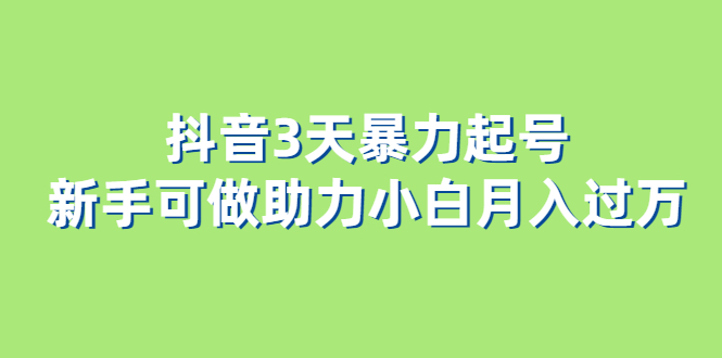 抖音3天暴力起号新手可做助力小白月入过万创业之家-网创项目资源站-副业项目-创业项目-搞钱项目创业之家