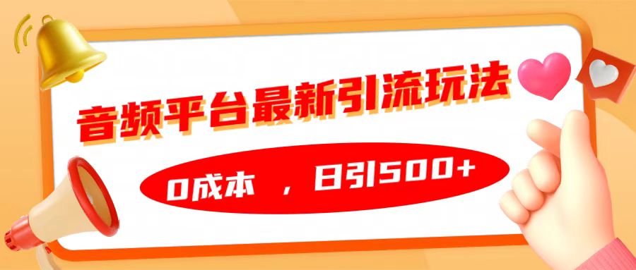 音频平台最新引流玩法，日引500+，0成本创业之家-网创项目资源站-副业项目-创业项目-搞钱项目创业之家