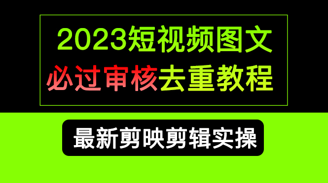 2023短视频和图文必过审核去重教程，剪映剪辑去重方法汇总实操，搬运必学创业之家-网创项目资源站-副业项目-创业项目-搞钱项目创业之家